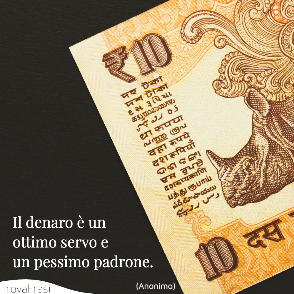 Il denaro è un ottimo servo e un pessimo padrone.