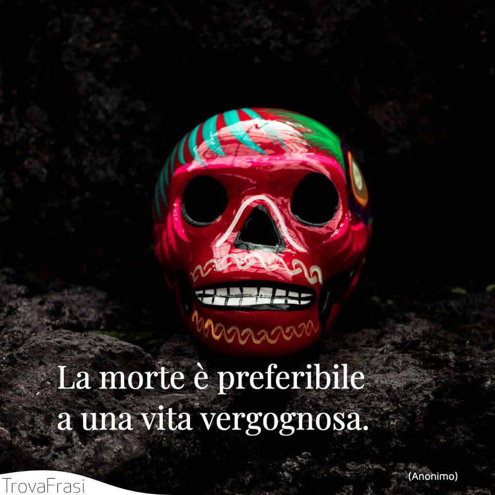 La morte è preferibile a una vita vergognosa.