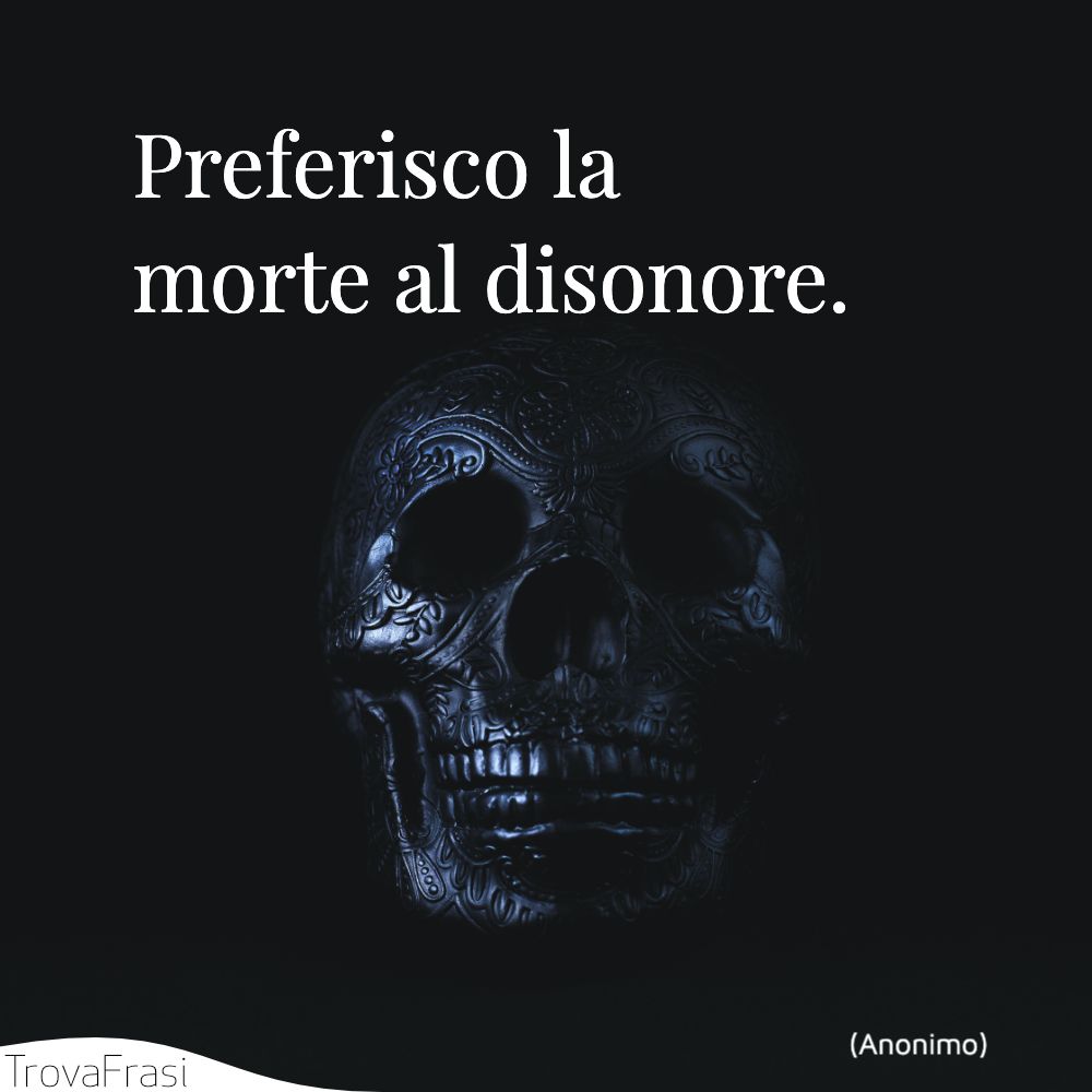 Preferisco la morte al disonore.