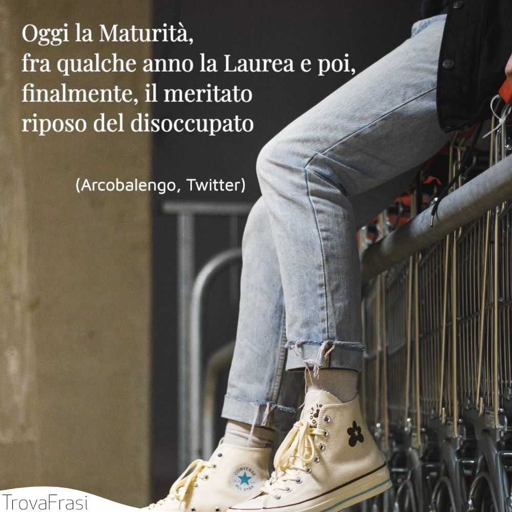 Oggi la Maturità, fra qualche anno la Laurea e poi, finalmente, il meritato riposo del disoccupato