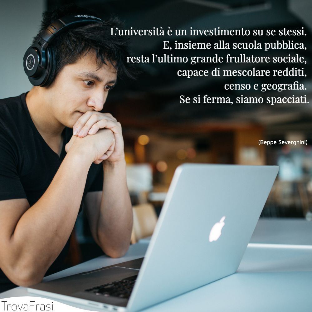 L’università è un investimento su se stessi. E, insieme alla scuola pubblica, resta l’ultimo grande frullatore sociale, capace di mescolare redditi, censo e geografia. Se si ferma, siamo spacciati.