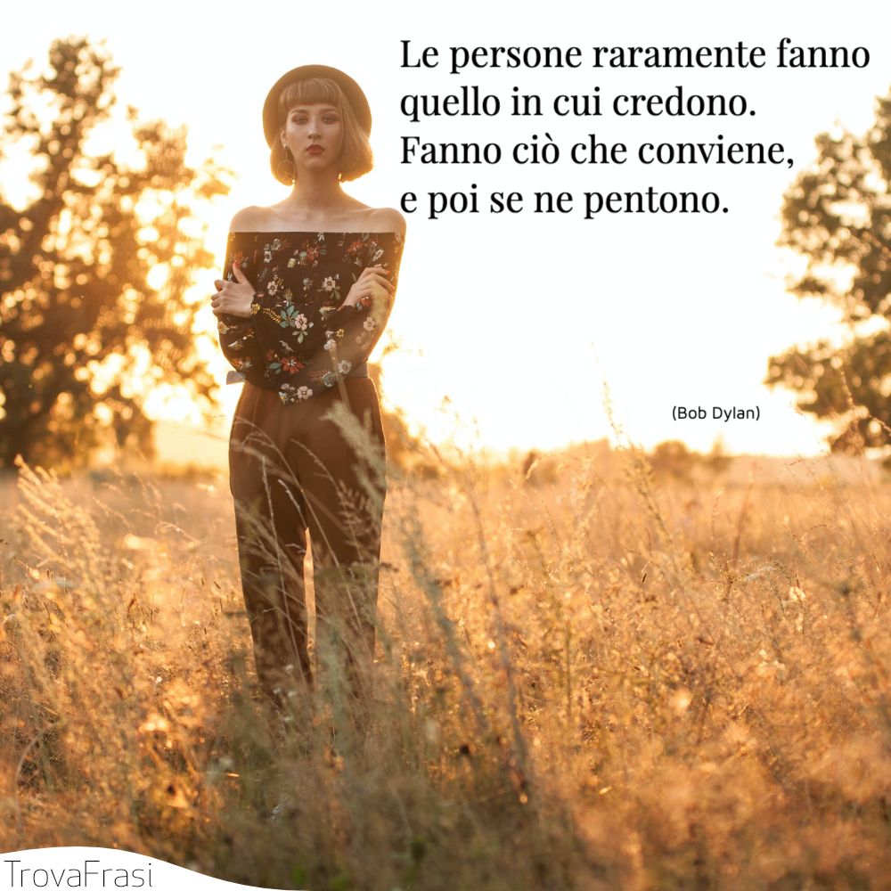 Le persone raramente fanno quello in cui credono. Fanno ciò che conviene, e poi se ne pentono.