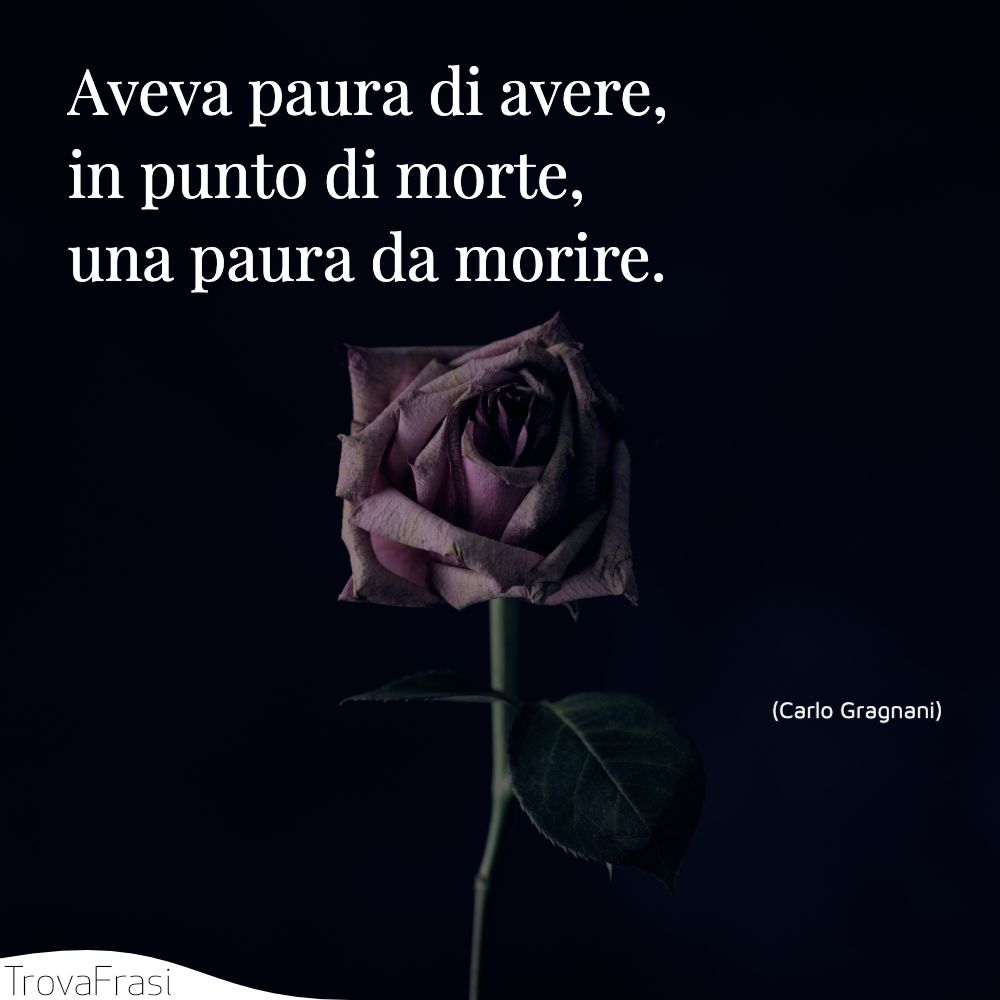 Aveva paura di avere, in punto di morte, una paura da morire.