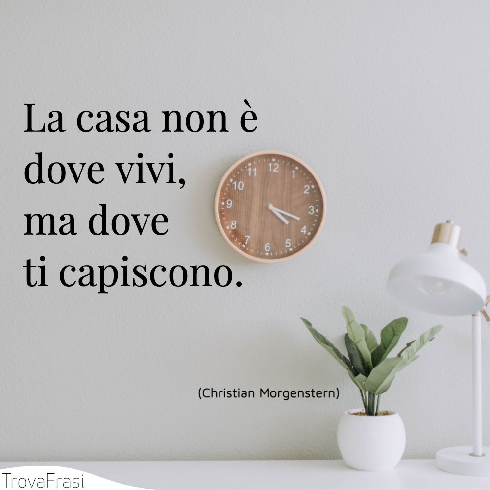 La casa non è dove vivi, ma dove ti capiscono.