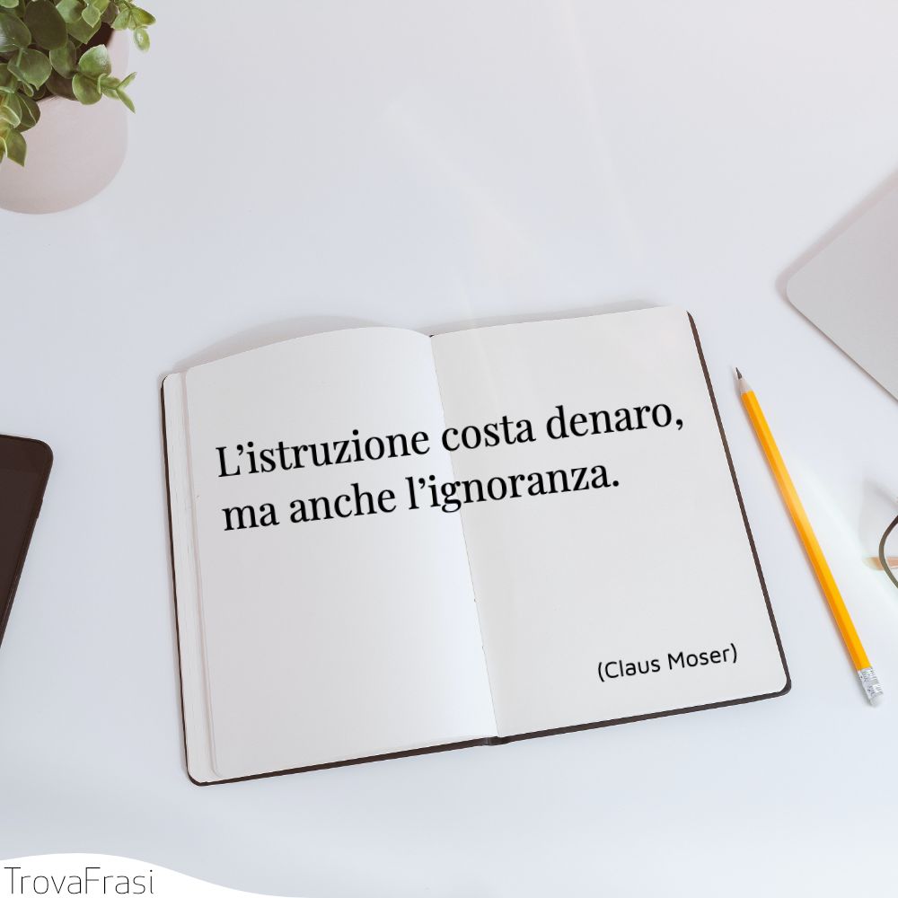 L’istruzione costa denaro, ma anche l’ignoranza.