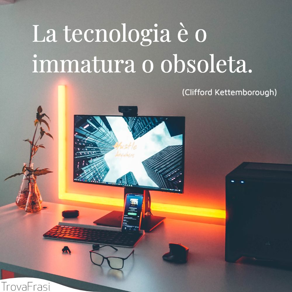 La tecnologia è o immatura o obsoleta.