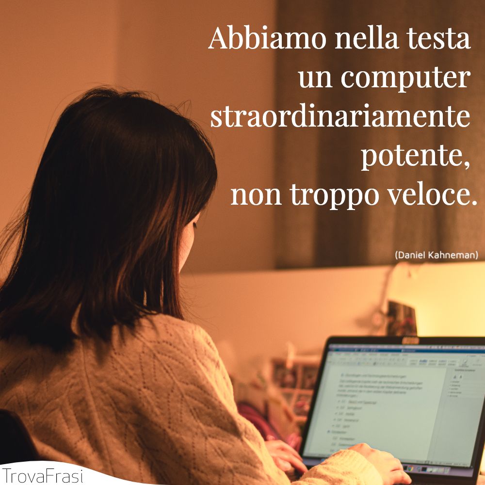 Abbiamo nella testa un computer straordinariamente potente, non troppo veloce.