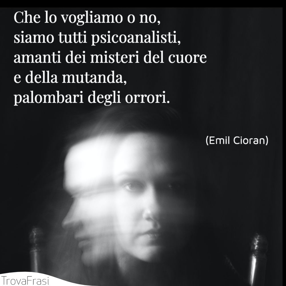 Che lo vogliamo o no, siamo tutti psicoanalisti, amanti dei misteri del cuore e della mutanda, palombari degli orrori.