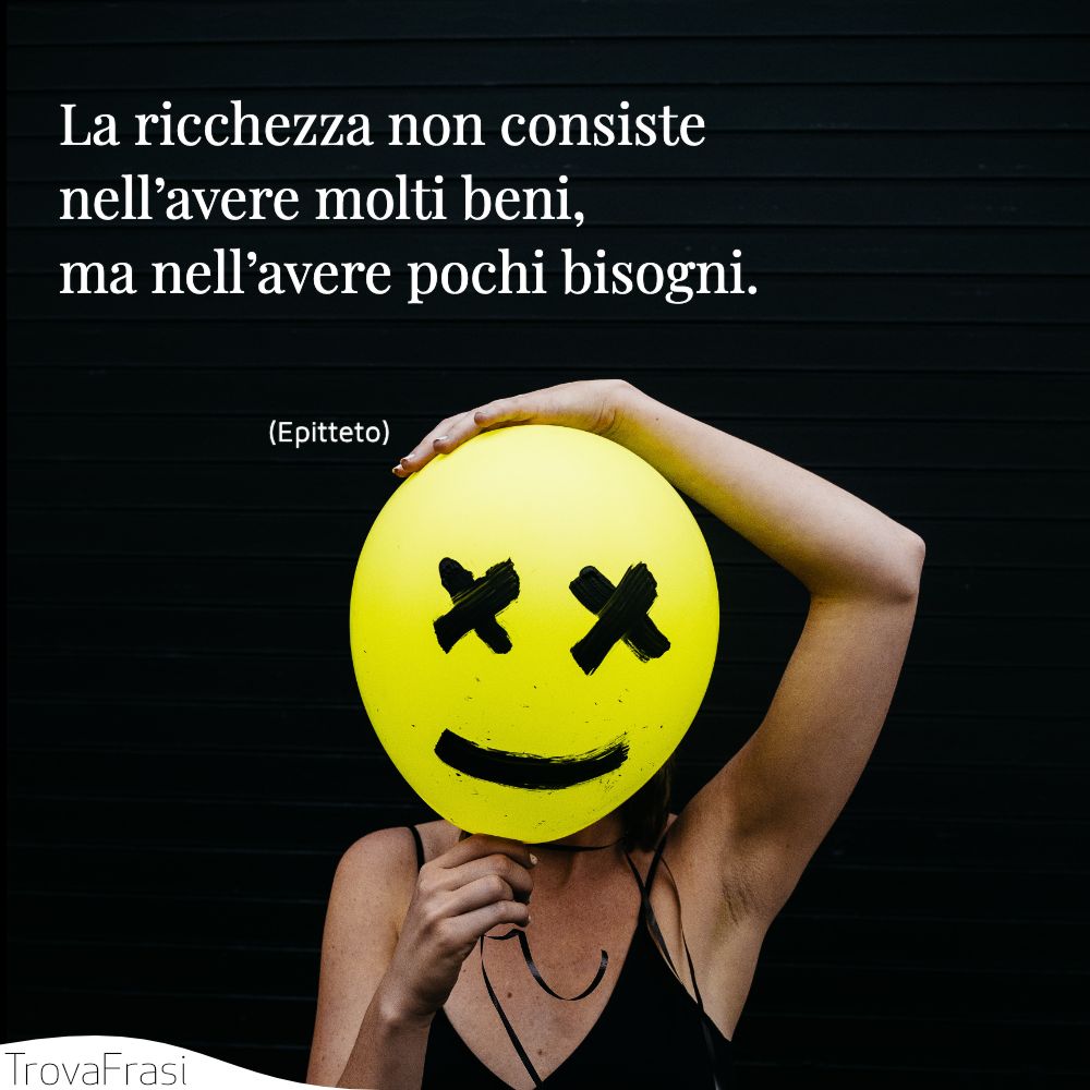 La ricchezza non consiste nell’avere molti beni, ma nell’avere pochi bisogni.