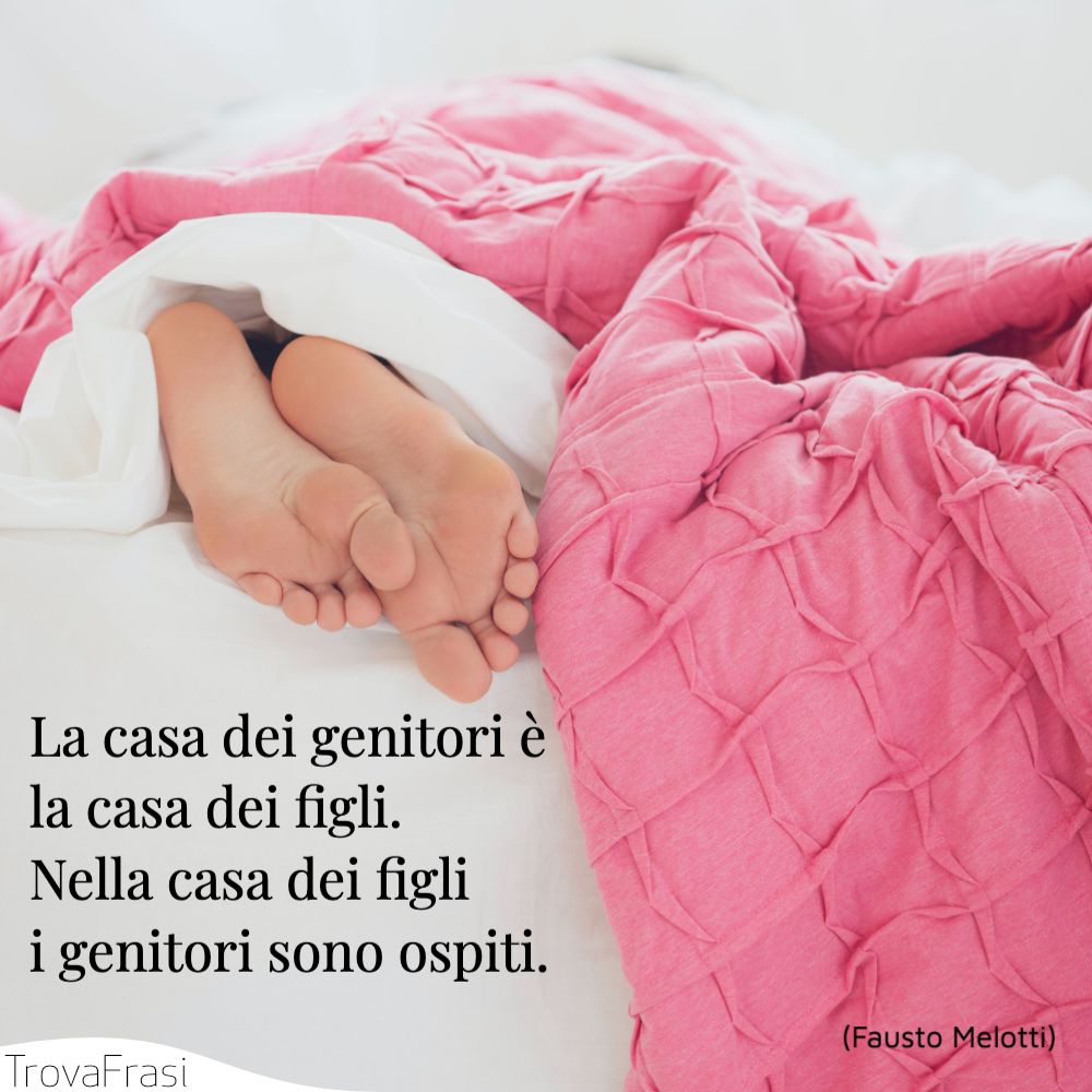La casa dei genitori è la casa dei figli. Nella casa dei figli i genitori sono ospiti.