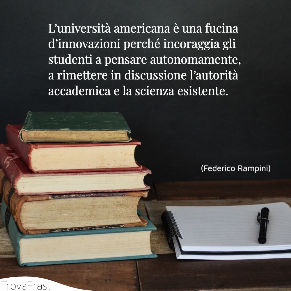 L’università americana è una fucina d’innovazioni perché incoraggia gli studenti a pensare autonomamente, a rimettere in discussione l’autorità accademica e la scienza esistente.