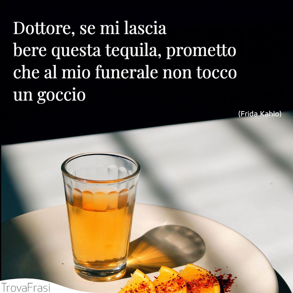 Dottore, se mi lascia bere questa tequila, prometto che al mio funerale non tocco un goccio