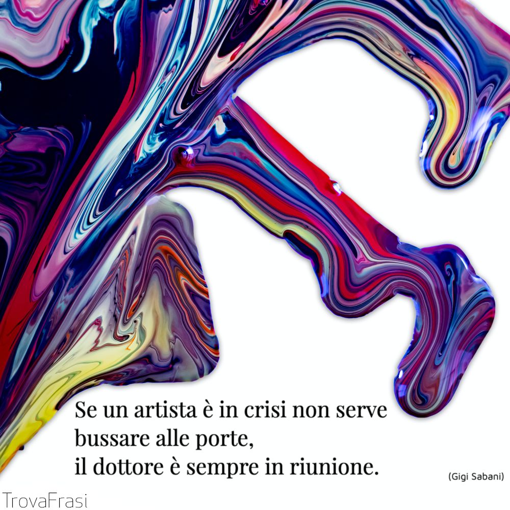 Se un artista è in crisi non serve bussare alle porte, il dottore è sempre in riunione.