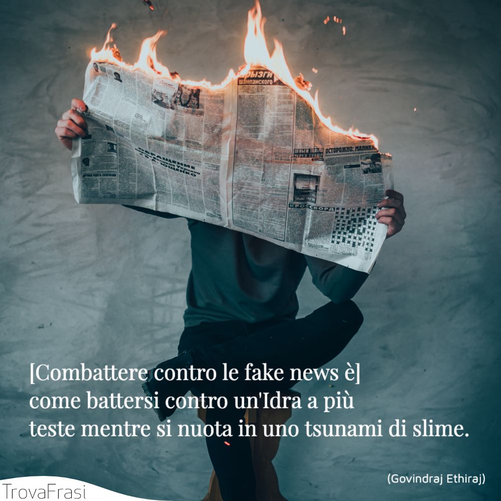 [Combattere contro le fake news è] come battersi contro un'Idra a più teste mentre si nuota in uno tsunami di slime.
