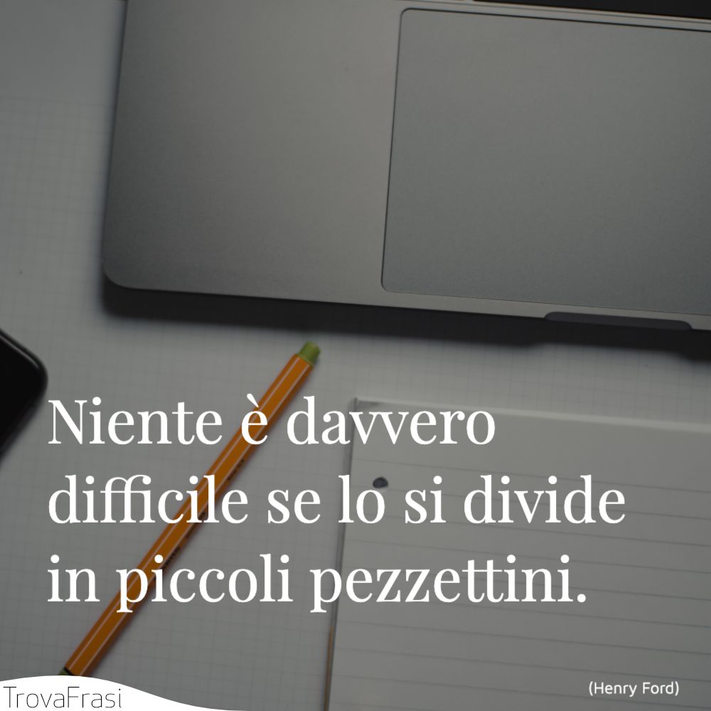 Niente è davvero difficile se lo si divide in piccoli pezzettini.