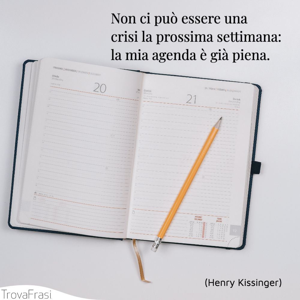 Non ci può essere una crisi la prossima settimana: la mia agenda è già piena.