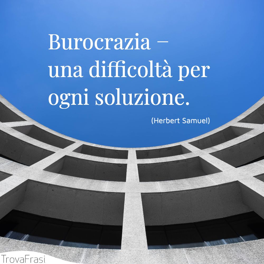 Burocrazia − una difficoltà per ogni soluzione.