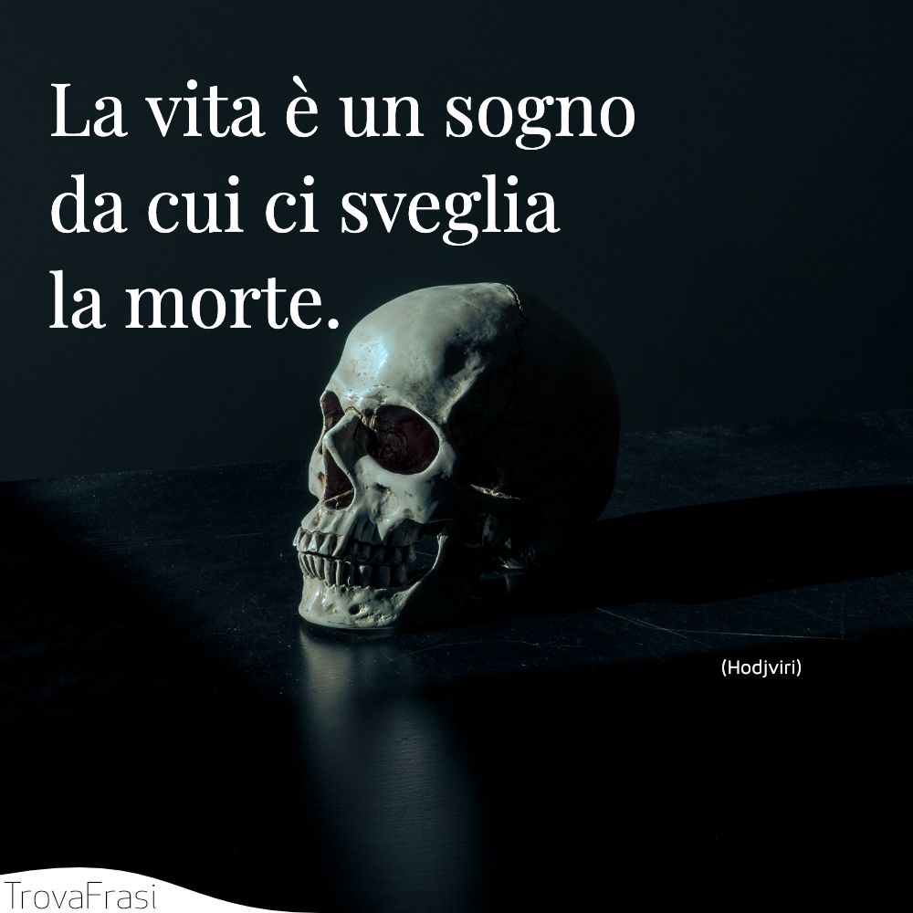 La vita è un sogno da cui ci sveglia la morte.
