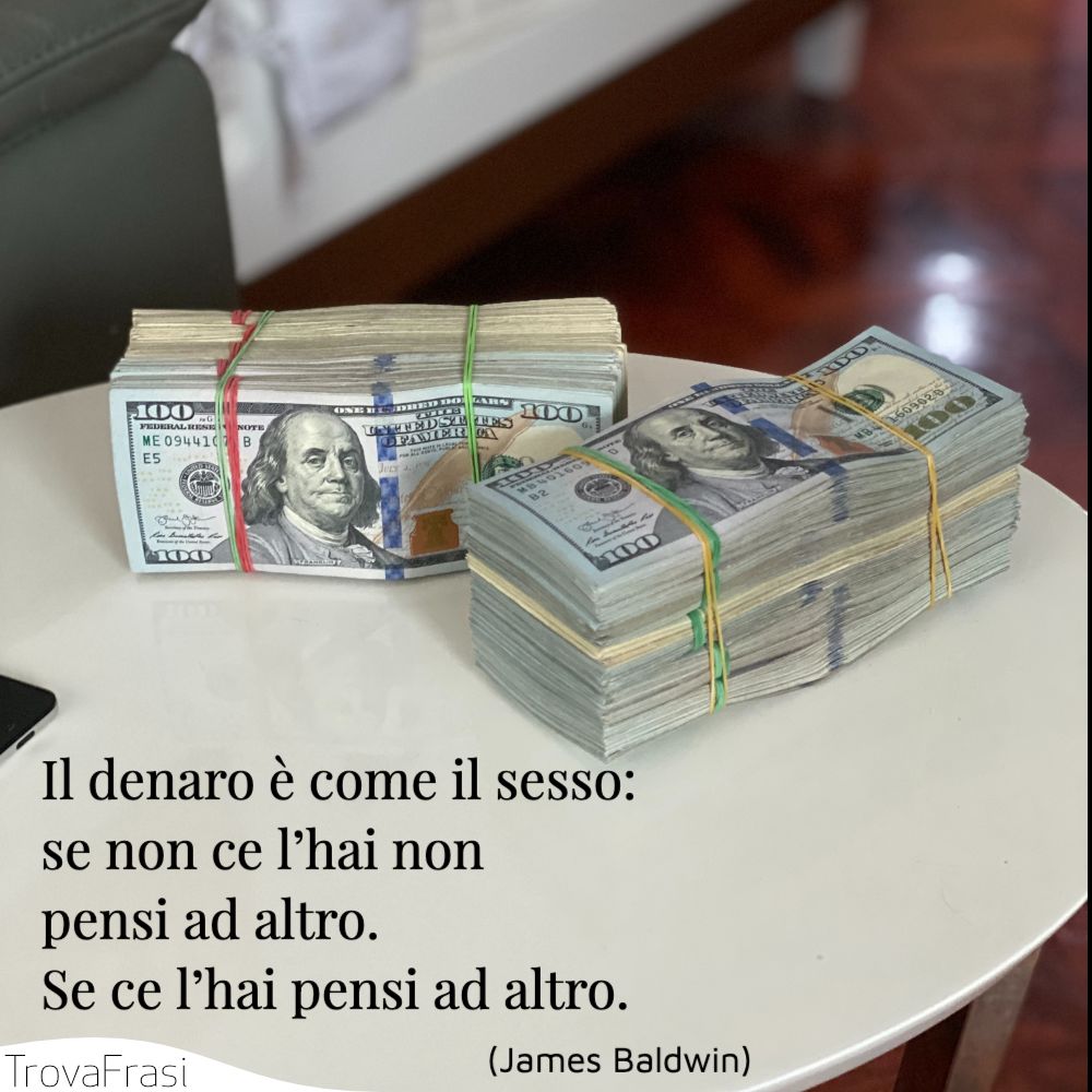 Il denaro è come il sesso: se non ce l’hai non pensi ad altro. Se ce l’hai pensi ad altro.