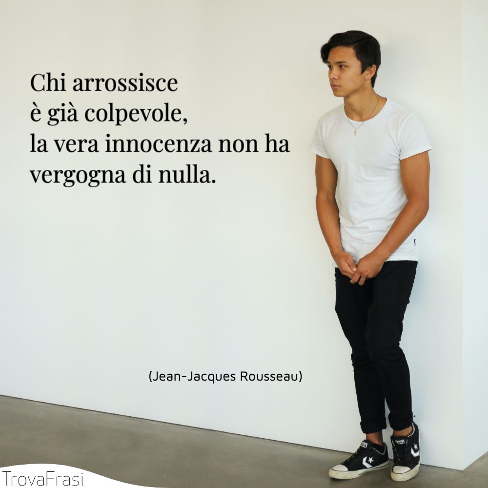 Chi arrossisce è già colpevole, la vera innocenza non ha vergogna di nulla.