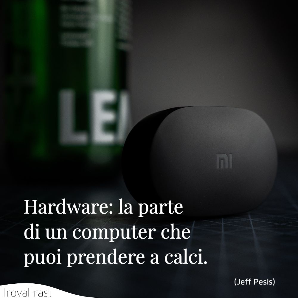 Hardware: la parte di un computer che puoi prendere a calci.