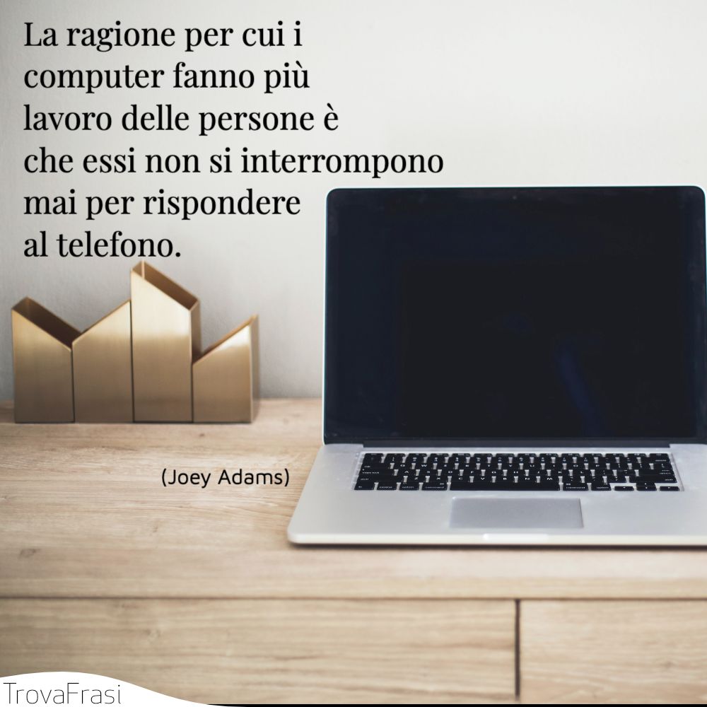La ragione per cui i computer fanno più lavoro delle persone è che essi non si interrompono mai per rispondere al telefono.