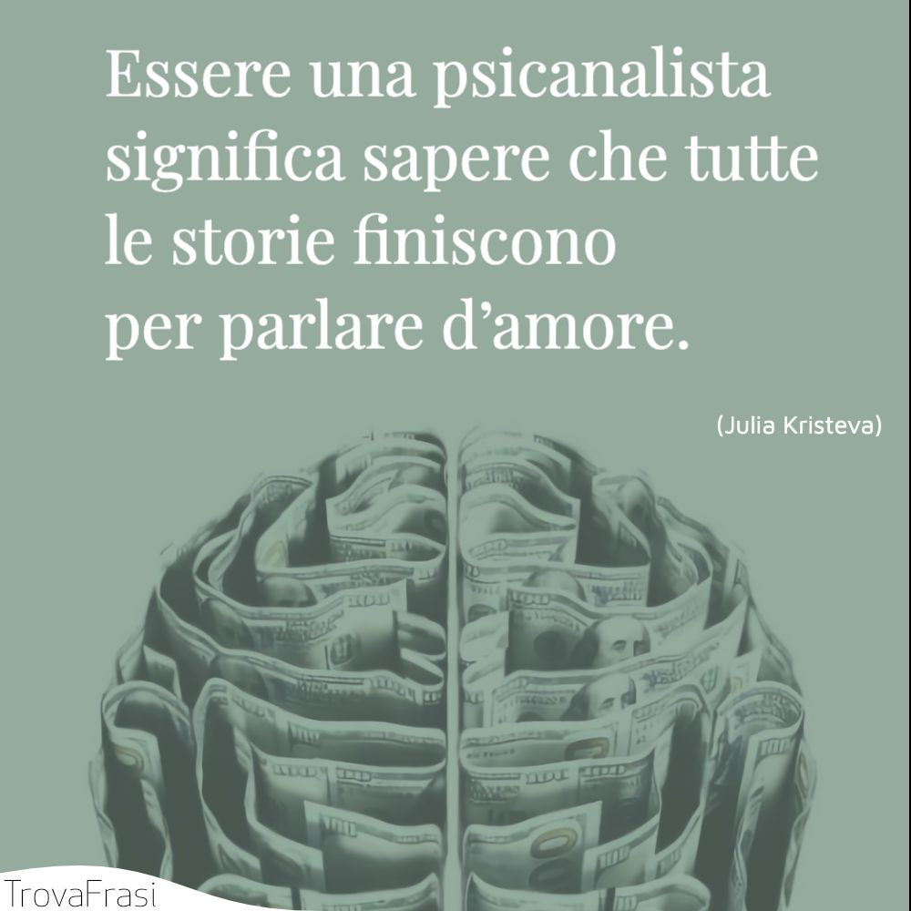 Essere una psicanalista significa sapere che tutte le storie finiscono per parlare d’amore.
