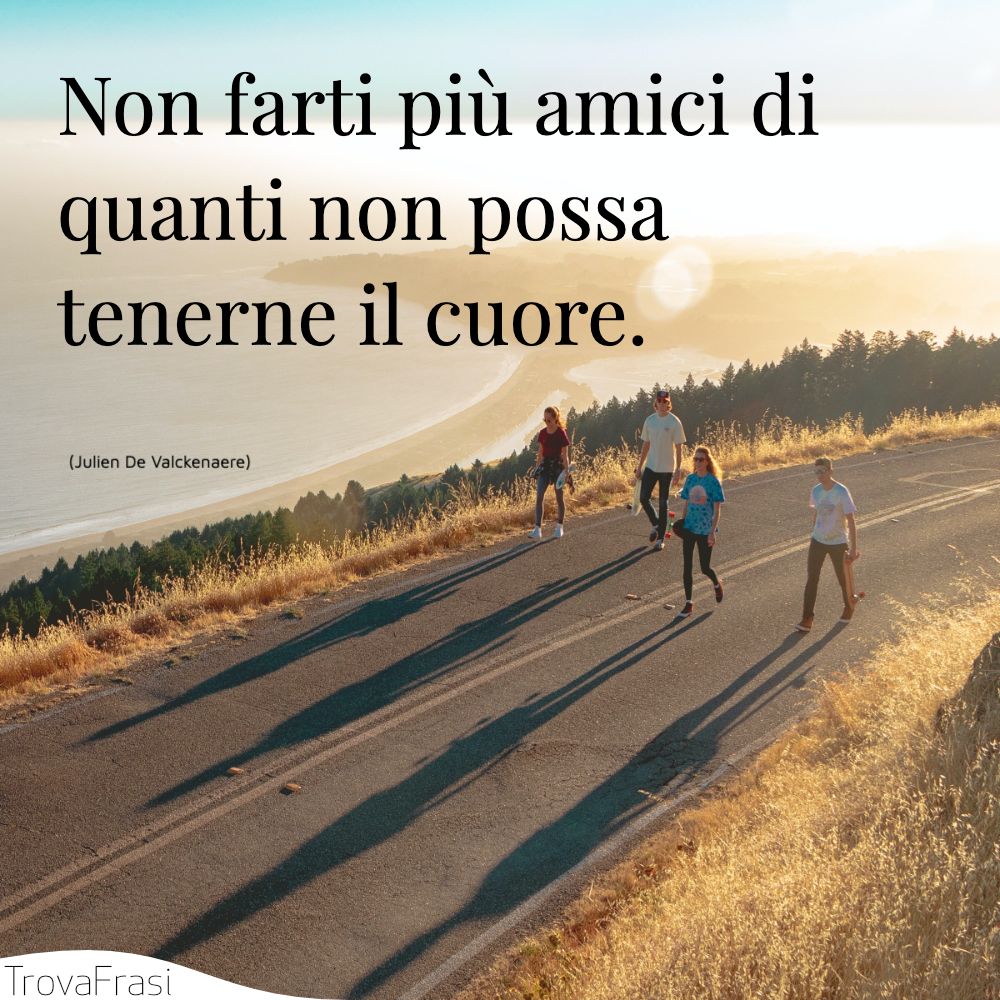 Non farti più amici di quanti non possa tenerne il cuore.