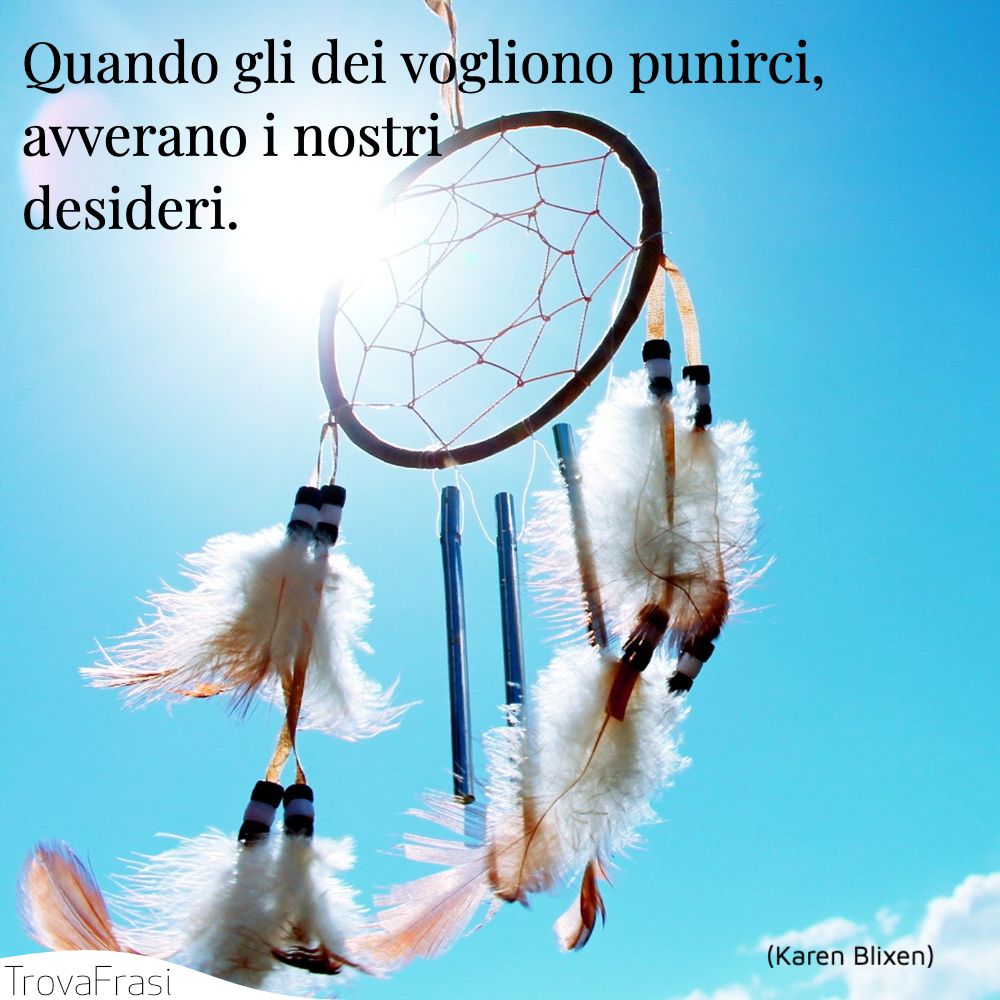 Quando gli dei vogliono punirci, avverano i nostri desideri.