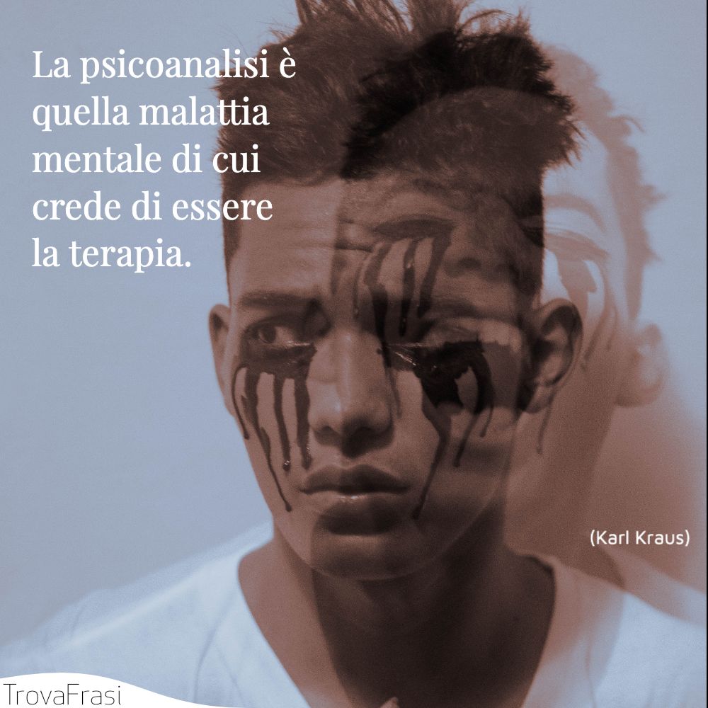 La psicoanalisi è quella malattia mentale di cui crede di essere la terapia.