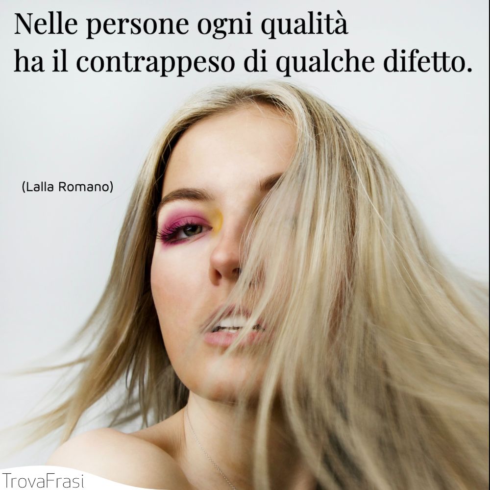 Nelle persone ogni qualità ha il contrappeso di qualche difetto.
