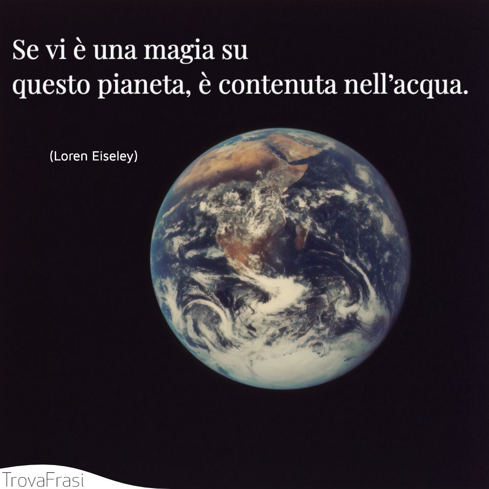 Se vi è una magia su questo pianeta, è contenuta nell’acqua.