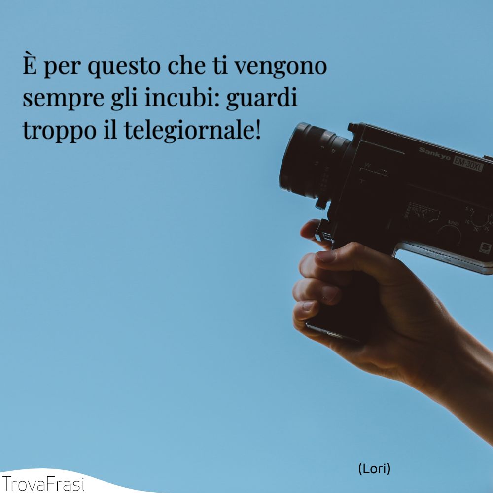 È per questo che ti vengono sempre gli incubi: guardi troppo il telegiornale!