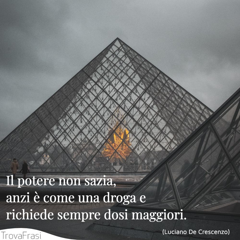 Il potere non sazia, anzi è come una droga e richiede sempre dosi maggiori.