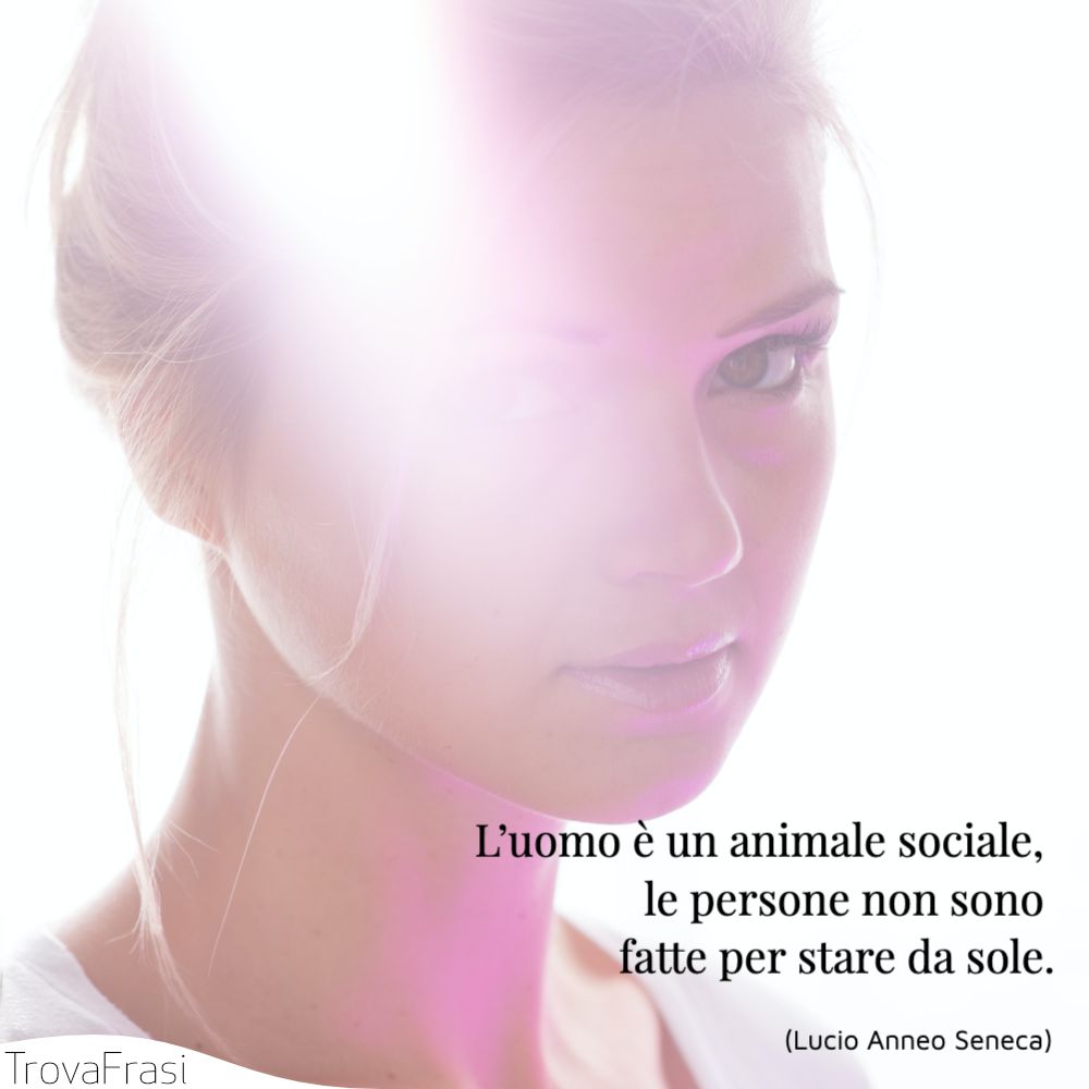 L’uomo è un animale sociale, le persone non sono fatte per stare da sole.
