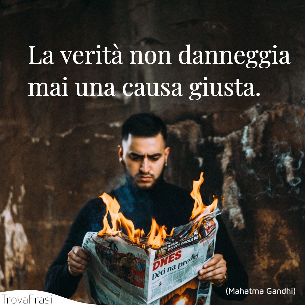 La verità non danneggia mai una causa giusta.