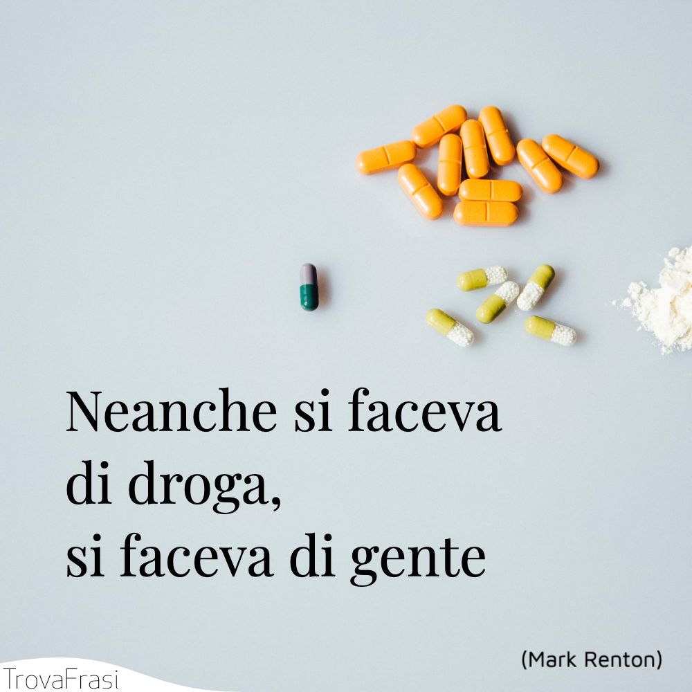 Neanche si faceva di droga, si faceva di gente 
