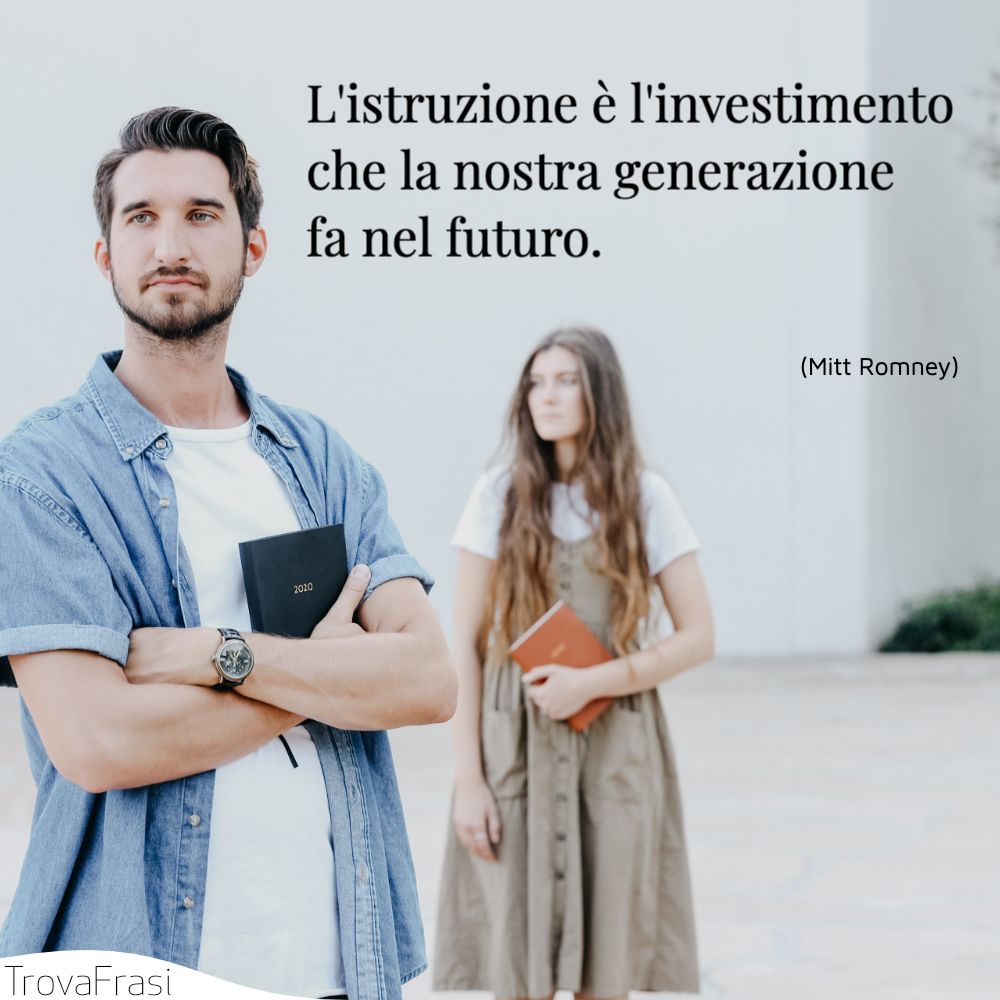 L'istruzione è l'investimento che la nostra generazione fa nel futuro.