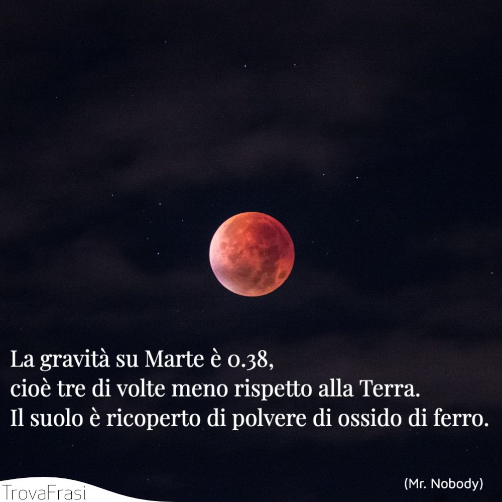 La gravità su Marte è 0.38, cioè tre di volte meno rispetto alla Terra. Il suolo è ricoperto di polvere di ossido di ferro.