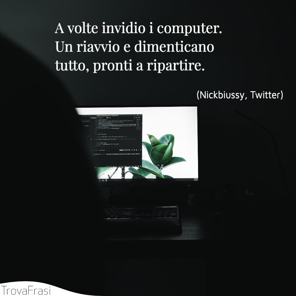 A volte invidio i computer. Un riavvio e dimenticano tutto, pronti a ripartire.