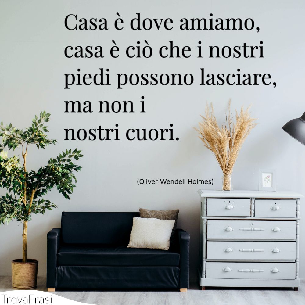 Casa è dove amiamo, casa è ciò che i nostri piedi possono lasciare, ma non i nostri cuori.