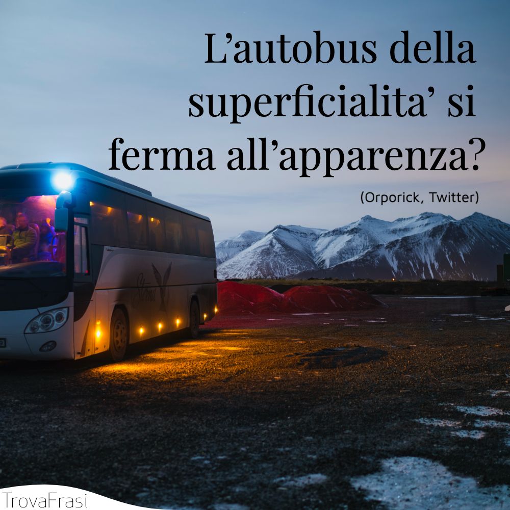 L’autobus della superficialita’ si ferma all’apparenza?