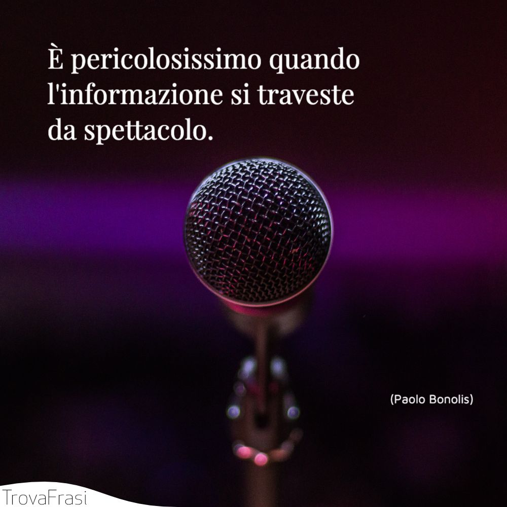 È pericolosissimo quando l'informazione si traveste da spettacolo.