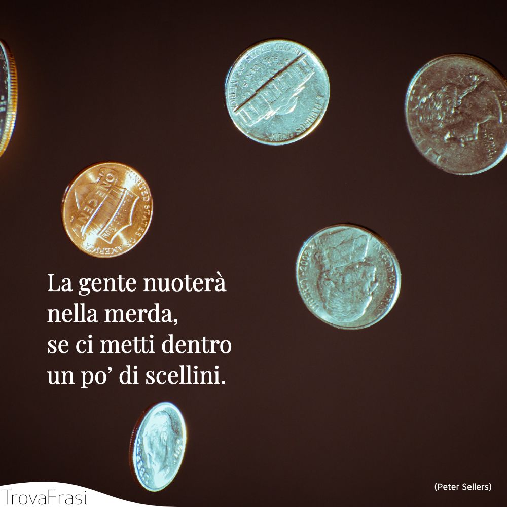 La gente nuoterà nella merda, se ci metti dentro un po’ di scellini.