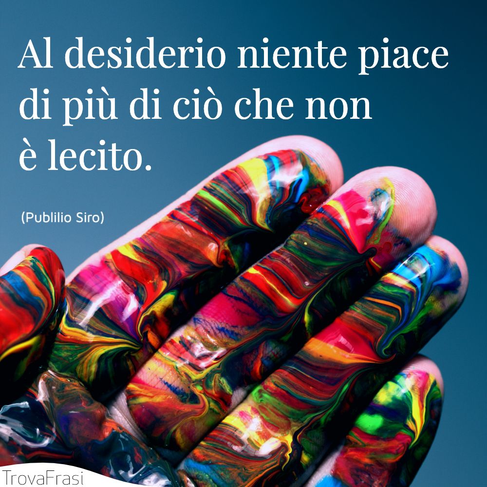 Al desiderio niente piace di più di ciò che non è lecito.