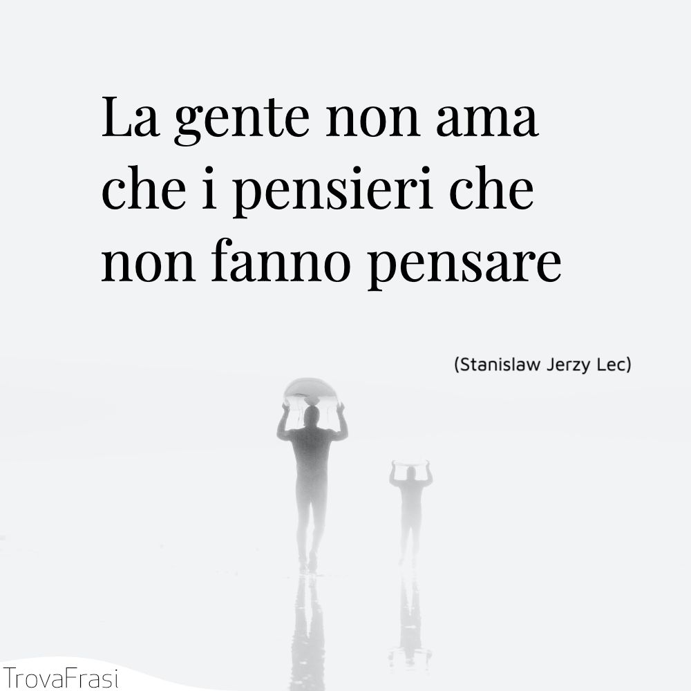 La gente non ama che i pensieri che non fanno pensare