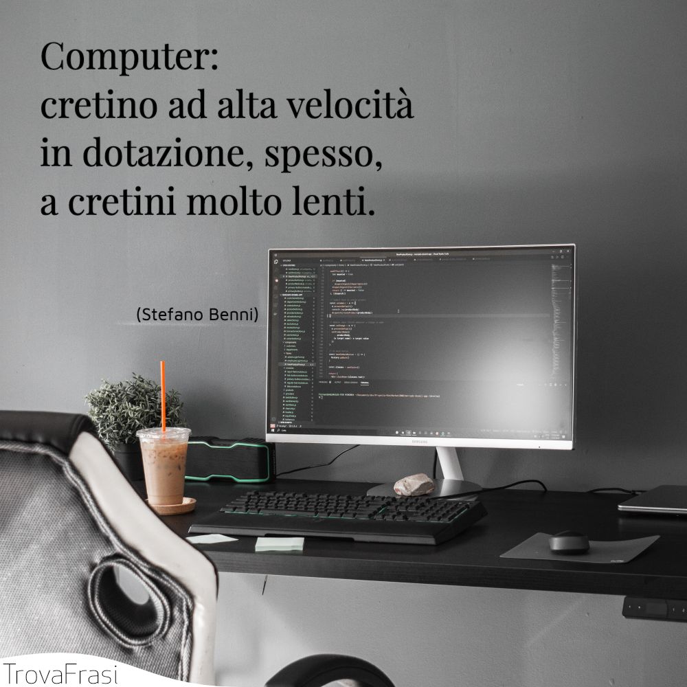 Computer: cretino ad alta velocità in dotazione, spesso, a cretini molto lenti.