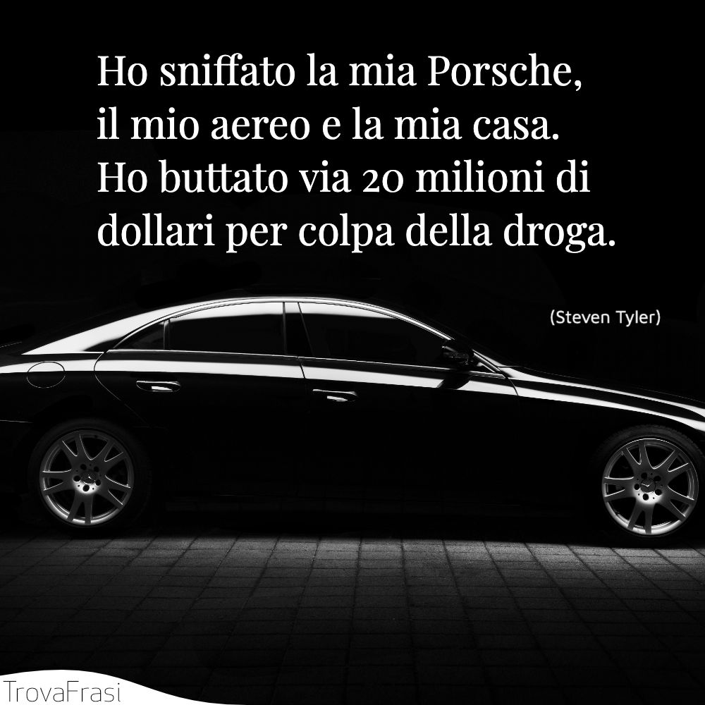 Ho sniffato la mia Porsche, il mio aereo e la mia casa. Ho buttato via 20 milioni di dollari per colpa della droga.