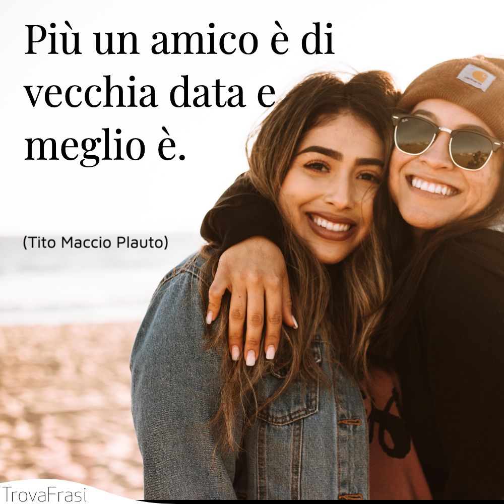 Più un amico è di vecchia data e meglio è.