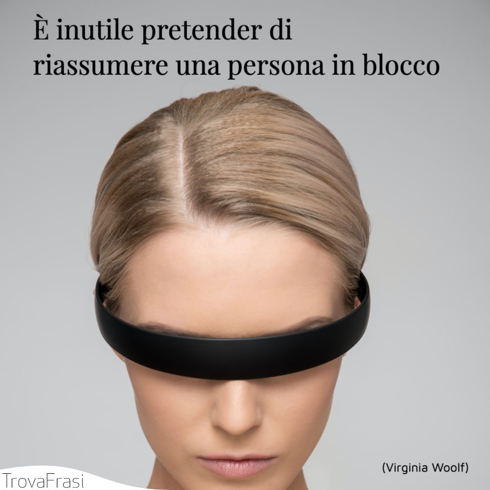 È inutile pretender di riassumere una persona in blocco